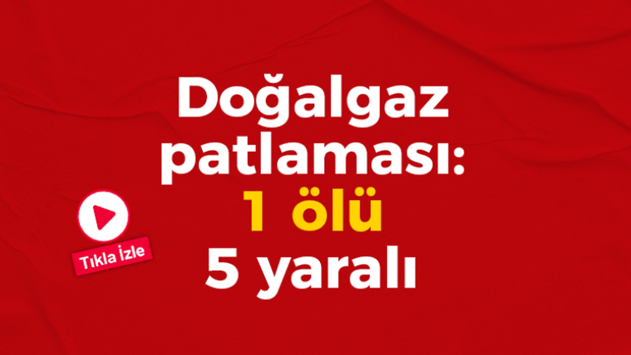 Küçükçekmece'de doğalgaz patlaması: 1 ölü 5 yaralı