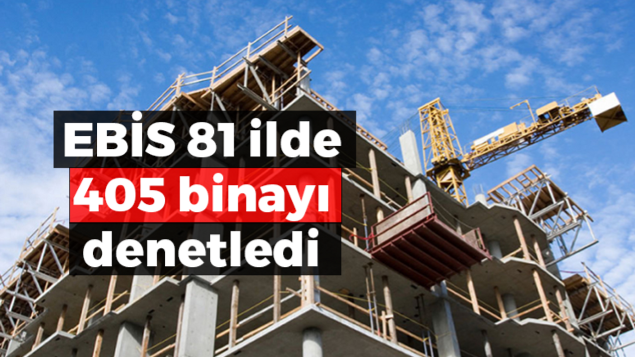 EBİS 81 ilde 405 binayı denetledi