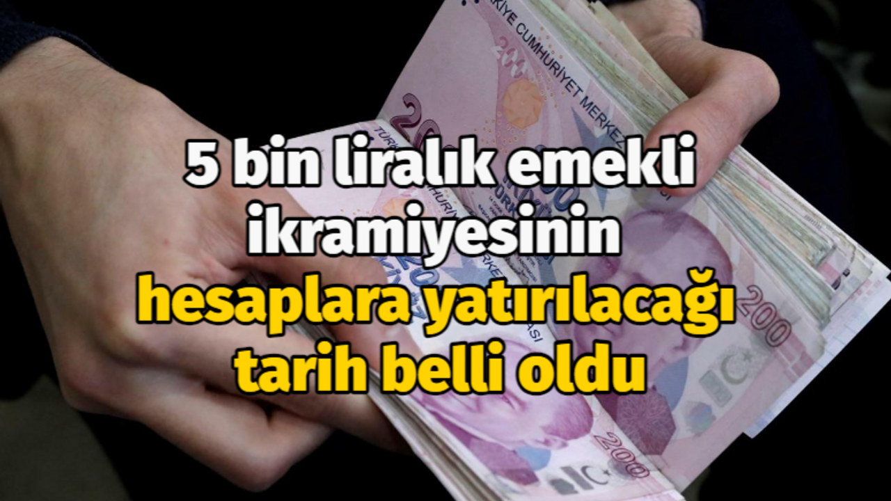 Emeklinin 5 bin liralık ikramiyesinin ne zaman hesaplara yatırılacağı belli oldu