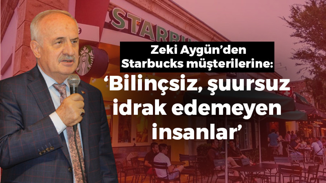 Zeki Aygün’den Starbucks müşterilerine: “Bilinçsiz, şuursuz idrak edemeyen insanlar”