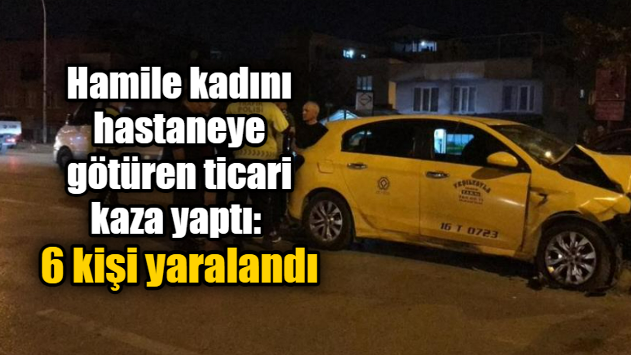 Hamile kadını hastaneye götüren ticari kaza yaptı: 6 kişi yaralandı