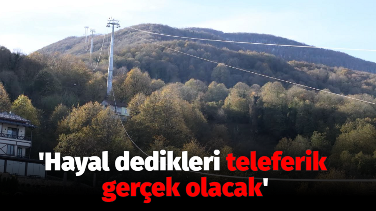 Büyükakın: "Hayal dedikleri teleferik gerçek olacak"