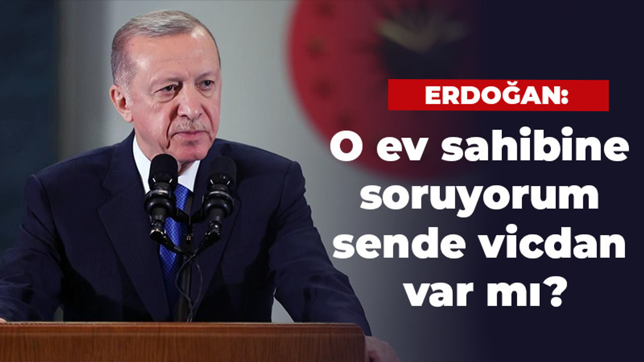 Cumhurbaşkanı Erdoğan: O ev sahibine soruyorum sende vicdan var mı?