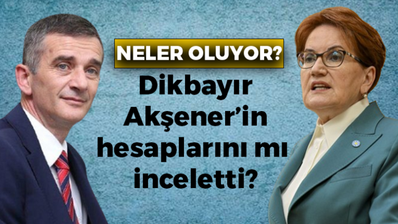 İyi Parti’de neler oluyor? Ümit Dikbayır Meral Akşener’in hesaplarını mı inceletti?