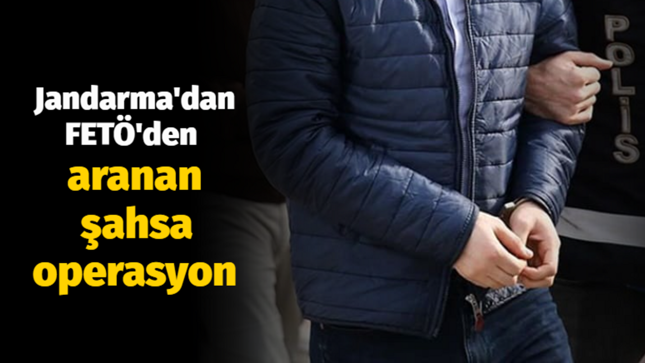 Jandarma'dan FETÖ'den aranan şahsa operasyon