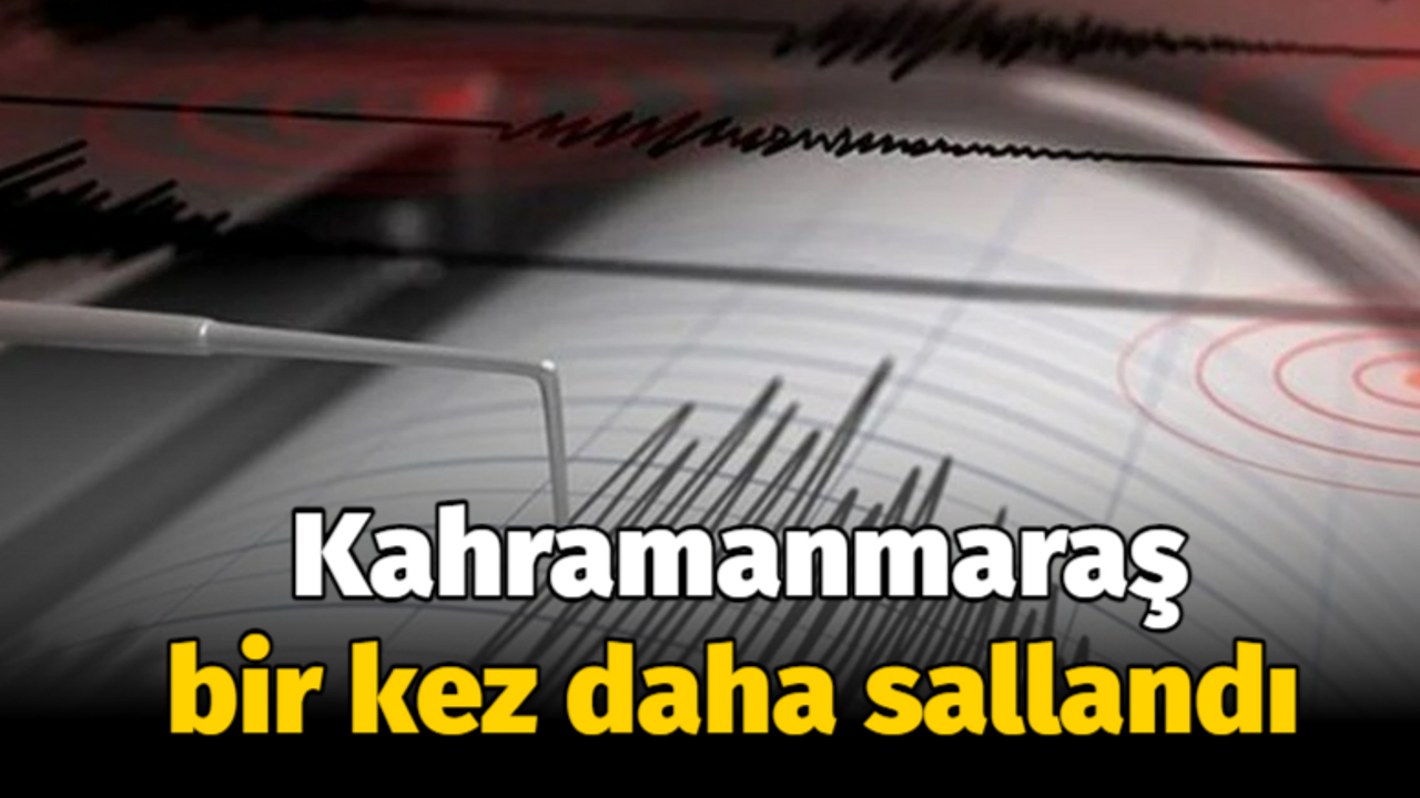 Kahramanmaraş bir kez daha sallandı