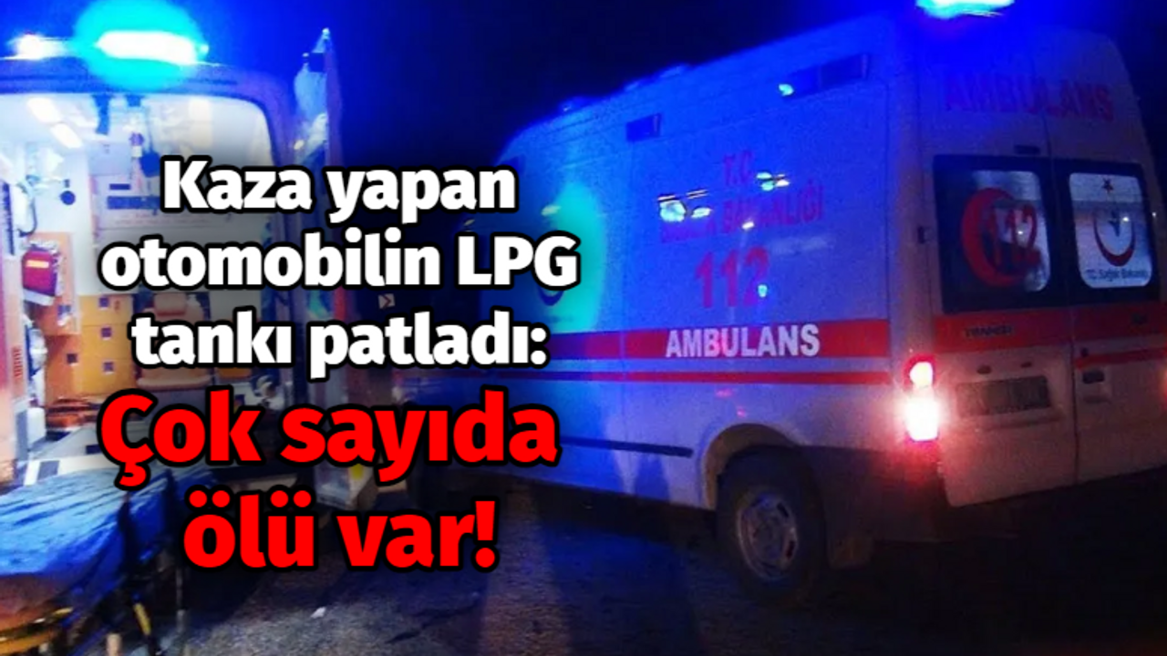 Kaza yapan otomobilin LPG tankı patladı: Çok sayıda ölü var!