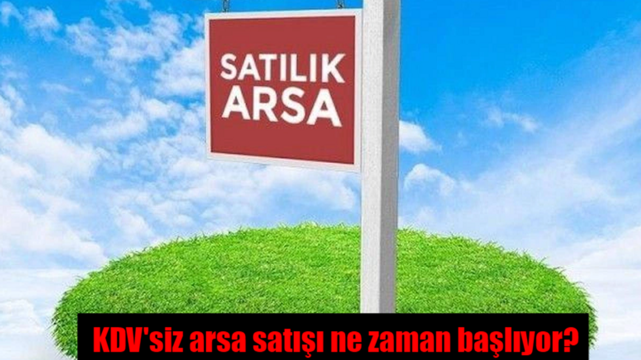 KDV'siz arsa satışı ne zaman başlıyor, başvuru tarihi ne zaman?