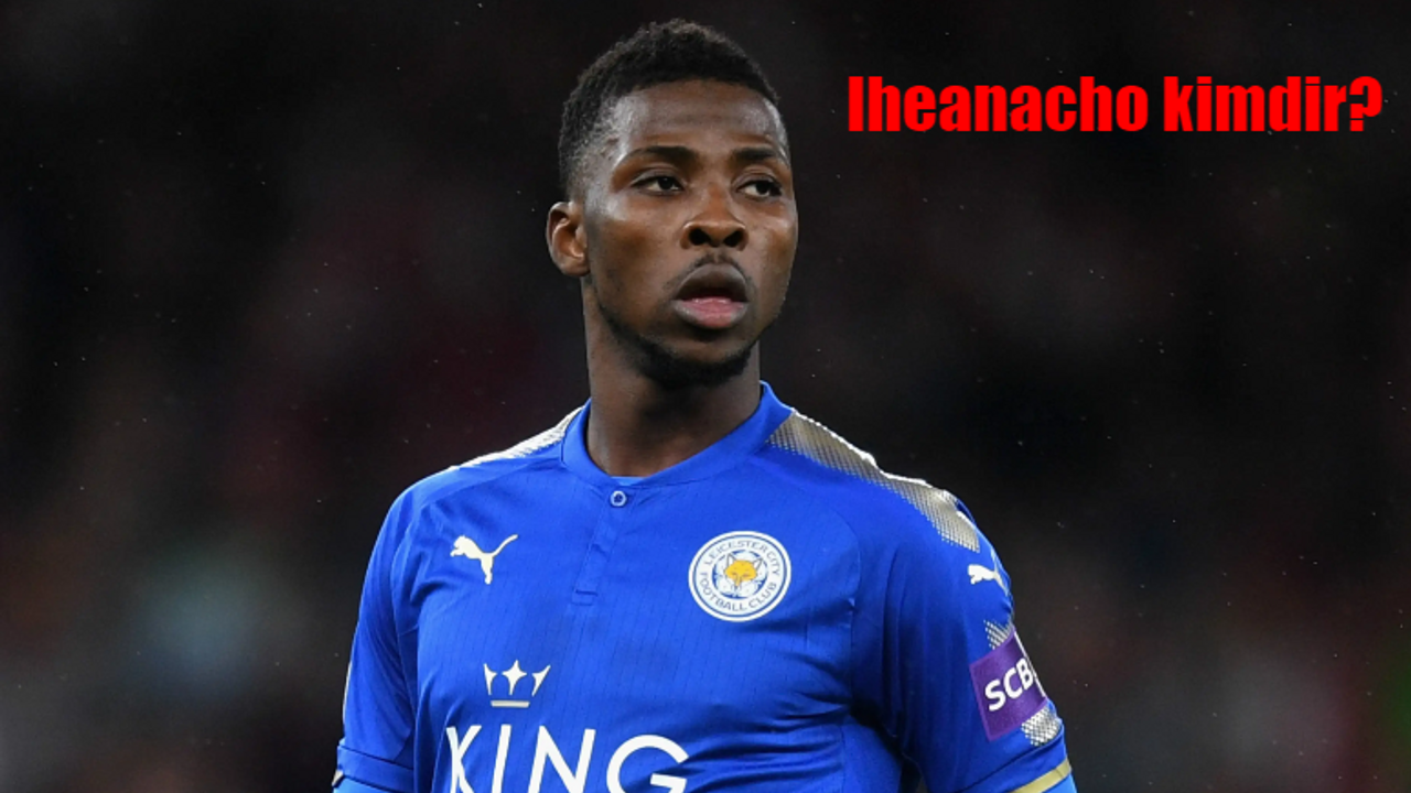 Kelechi Iheanacho kimdir? Iheanacho kaç yaşında, nereli?