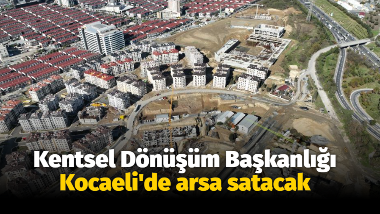 Kentsel Dönüşüm Başkanlığı Kocaeli'de arsa satacak