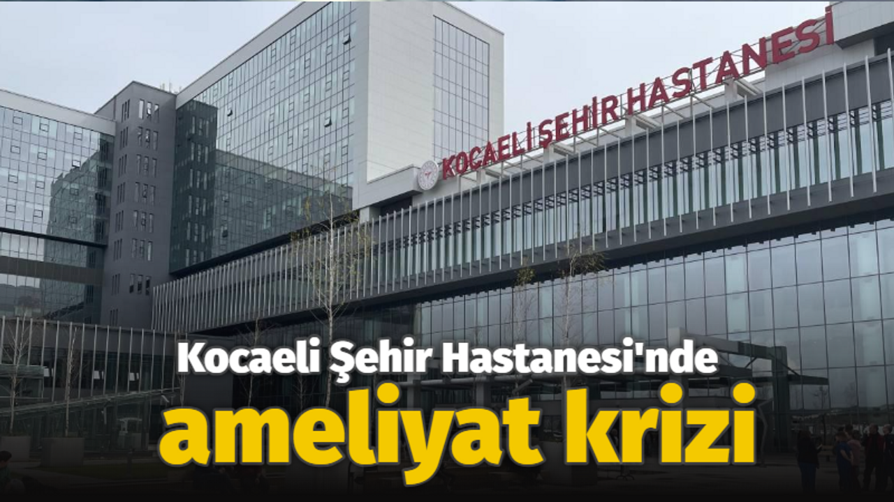 Kocaeli Şehir Hastanesi'nde ameliyat krizi