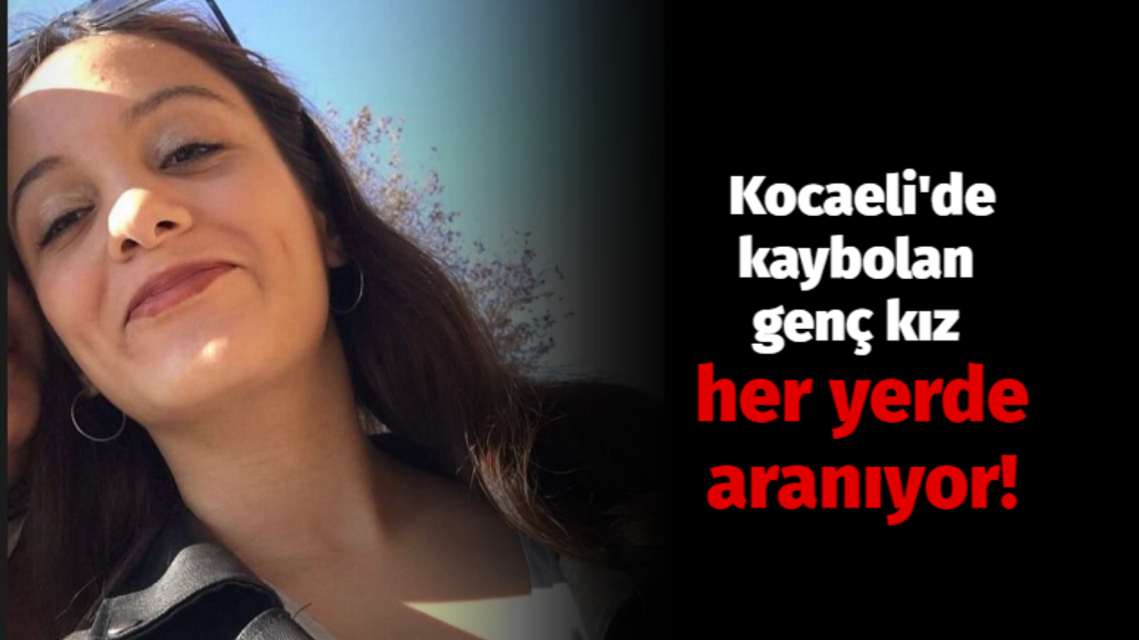 Kocaeli'de kaybolan genç kız her yerde aranıyor!