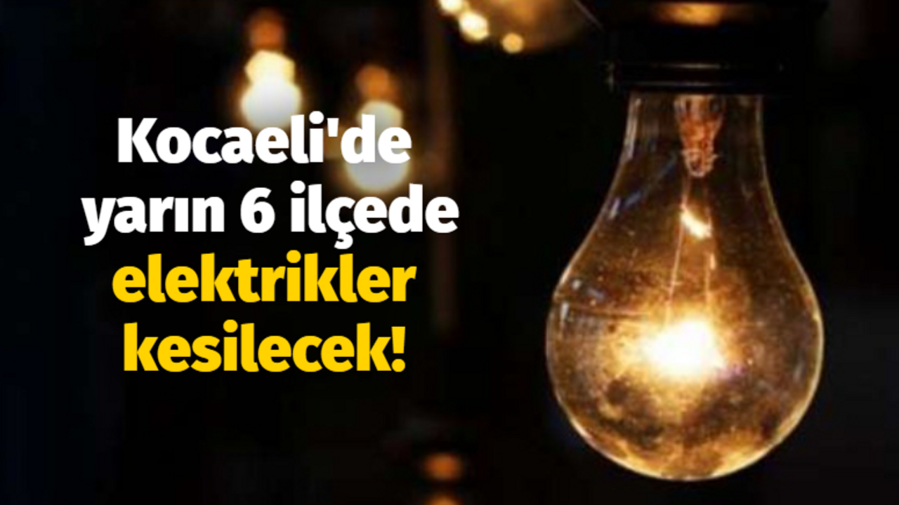 Kocaeli'de yarın 6 ilçede elektrikler kesilecek!