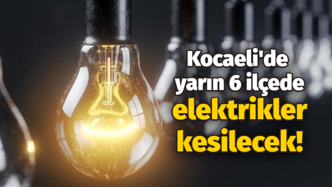 Kocaeli'de yarın 6 ilçede elektrikler kesilecek!