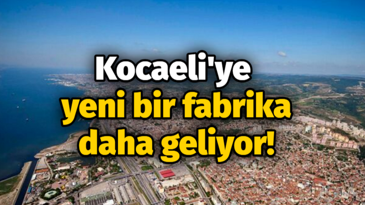 Kocaeli'ye yeni bir fabrika daha geliyor!