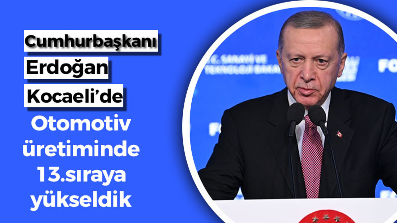 Cumhurbaşkanı Erdoğan Kocaeli'de; “Otomotiv üretiminde 13'üncü sıraya yükseldik"