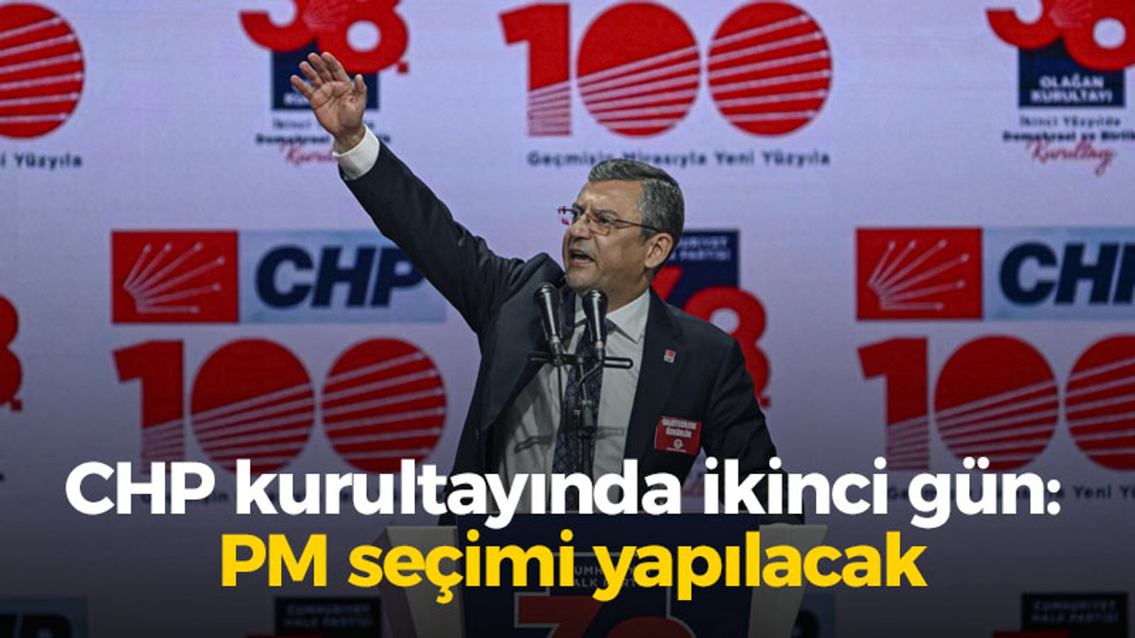 CHP kurultayında ikinci gün: PM seçimi yapılacak