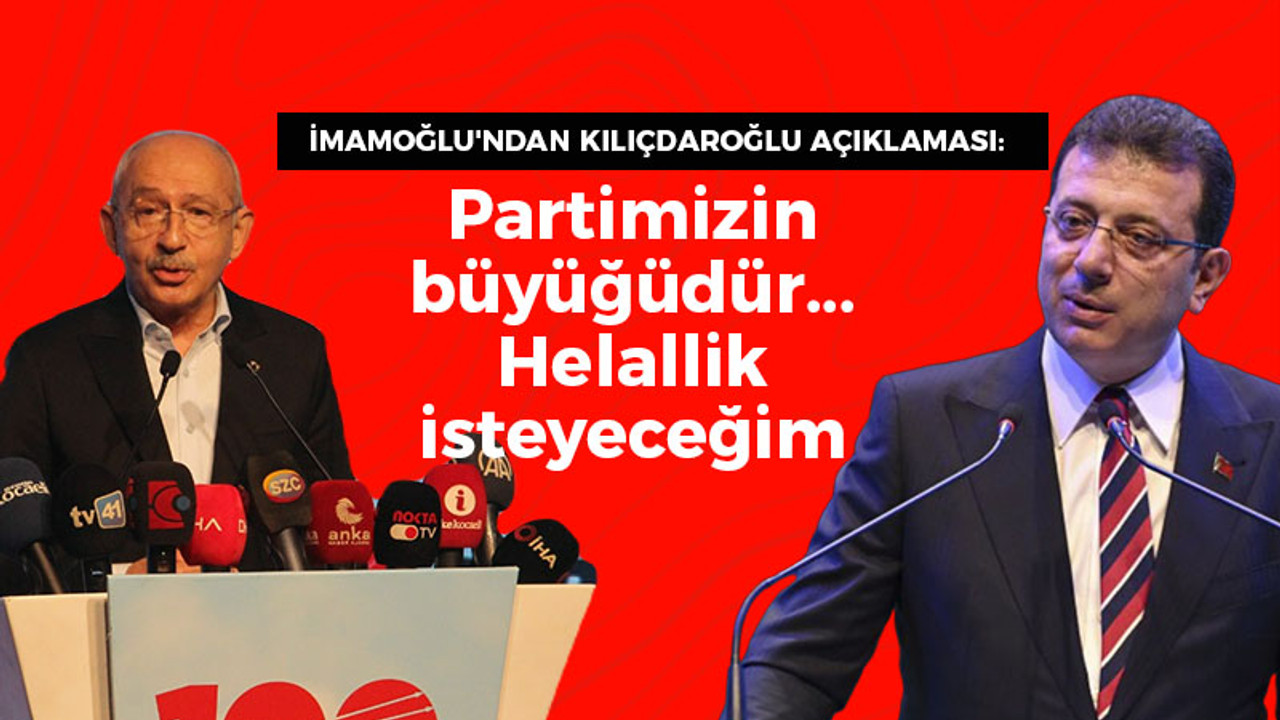 İmamoğlu'ndan Kılıçdaroğlu açıklaması: Partimizin büyüğüdür... Helallik isteyeceğim!