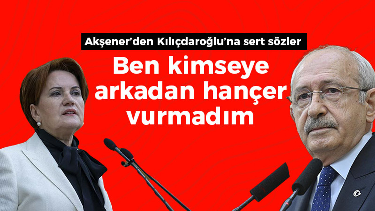 Akşener: Ben kimseye arkadan hançer vurmadım