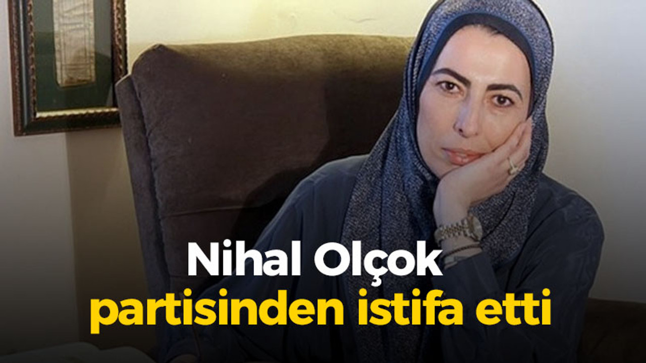 Nihal Olçok partisinden istifa etti