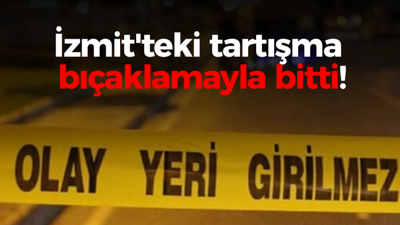 İzmit'teki tartışma bıçaklamayla bitti!