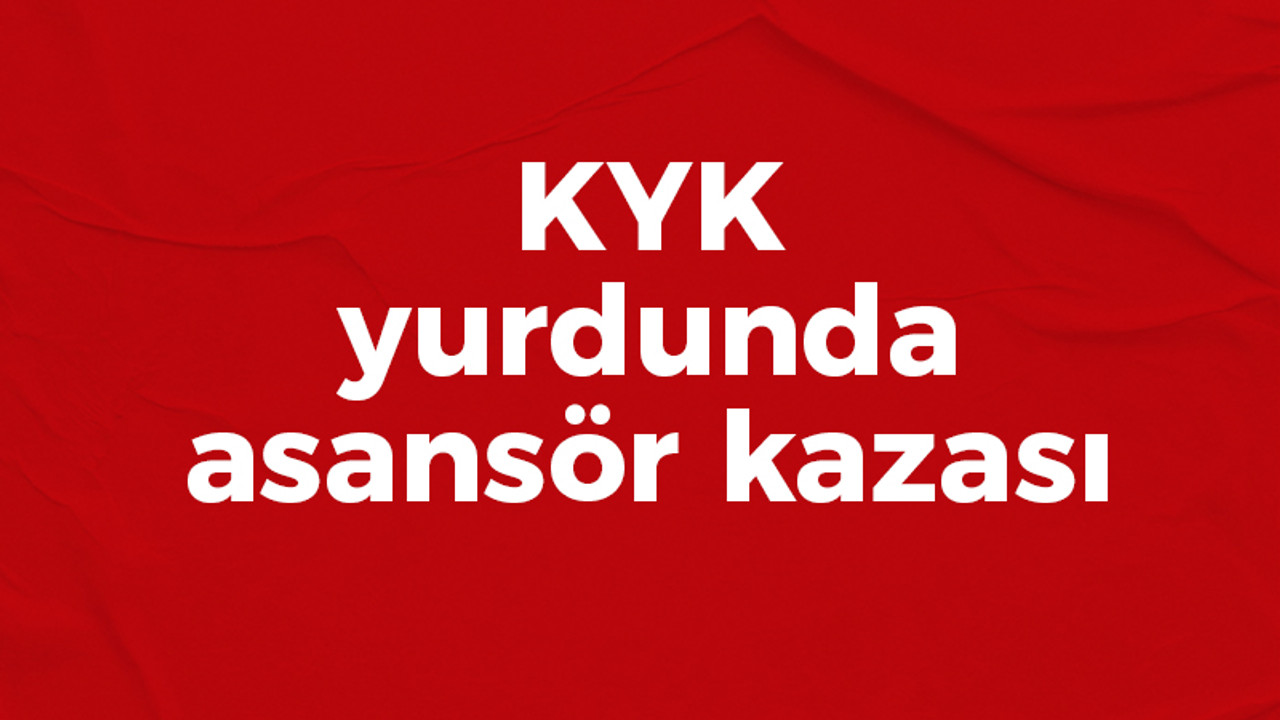 KYK'da asansör kazası meydana geldi