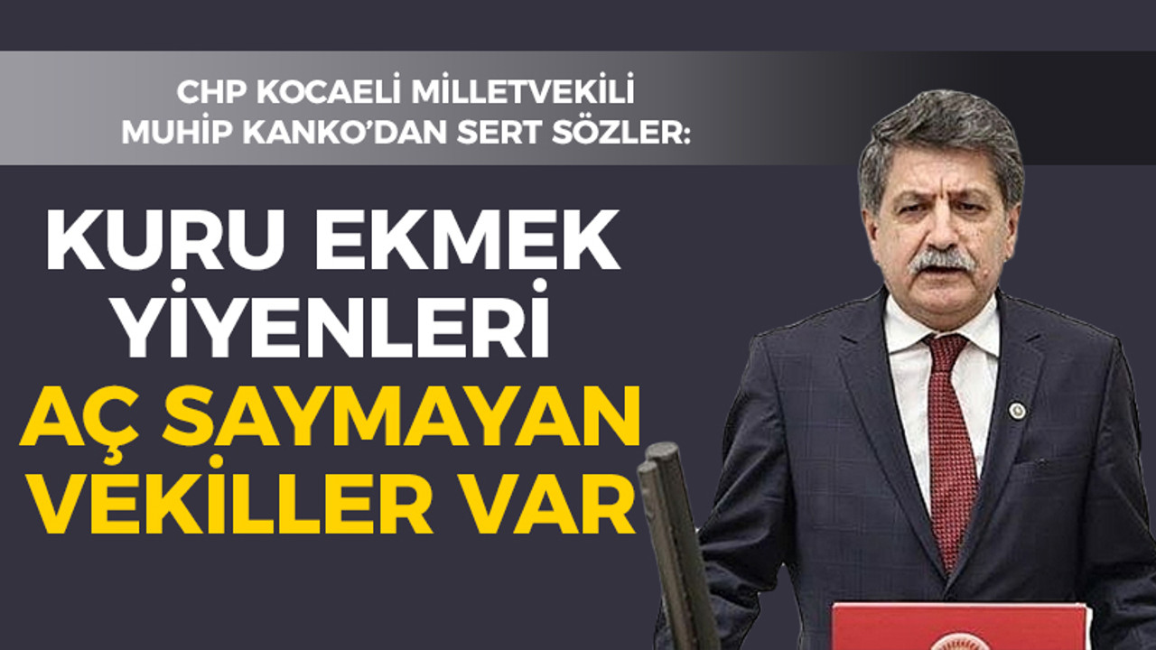 CHP Kocaeli Milletvekili Kanko: Kuru ekmek yiyenleri aç saymayan vekiller var