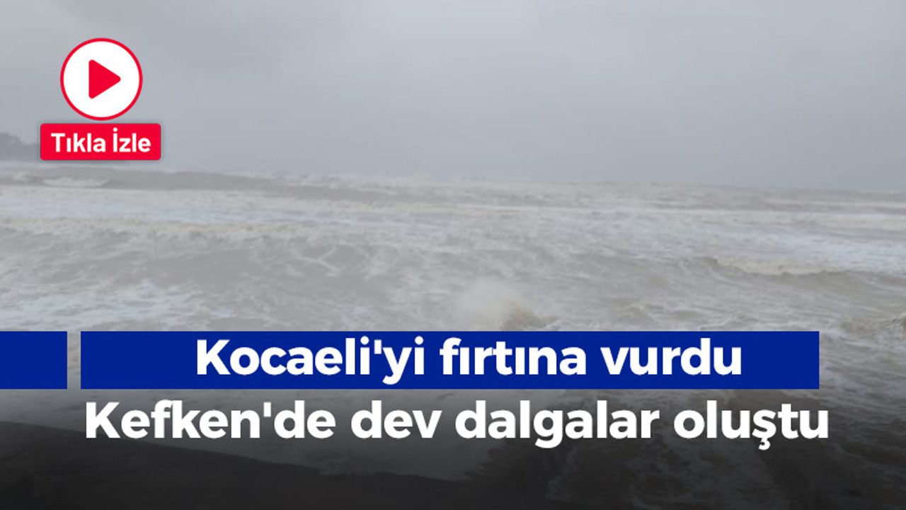 Kocaeli'yi fırtına vurdu: Kefken'de dev dalgalar oluştu