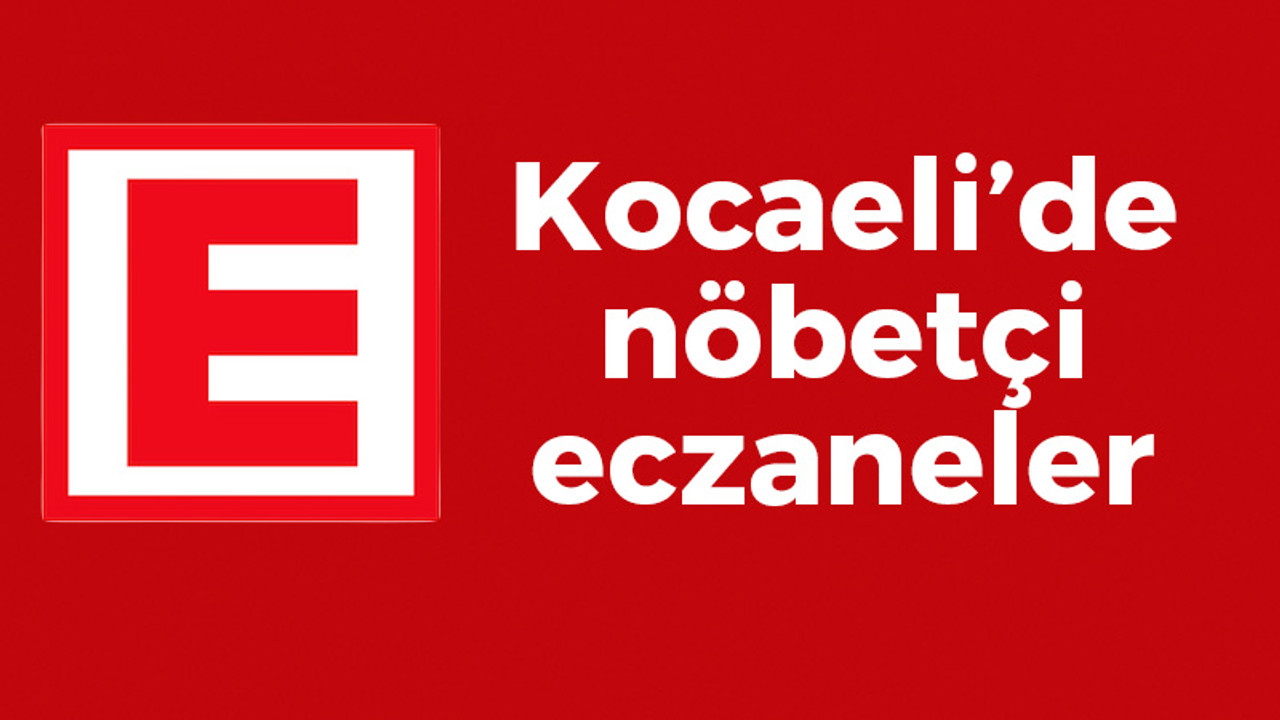 Kocaeli'de hangi eczaneler nöbetçi?