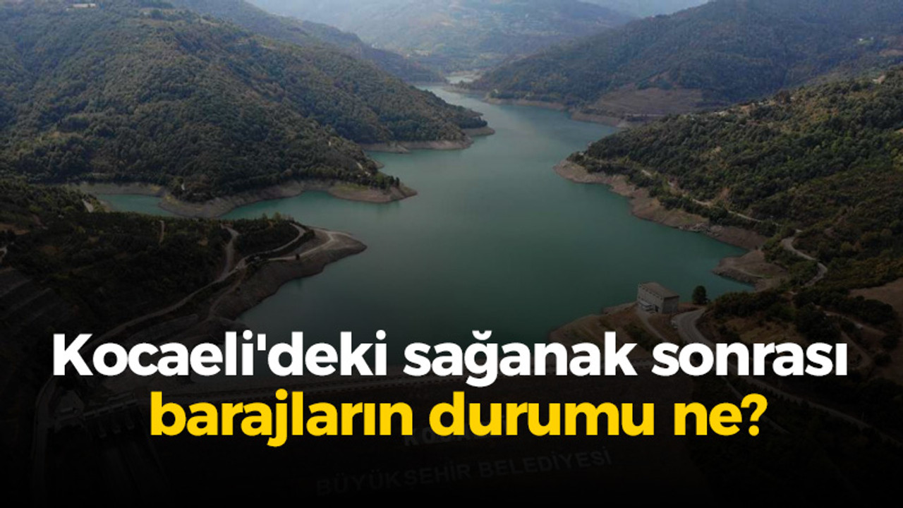 Kocaeli'deki sağanak sonrası barajların durumu ne?