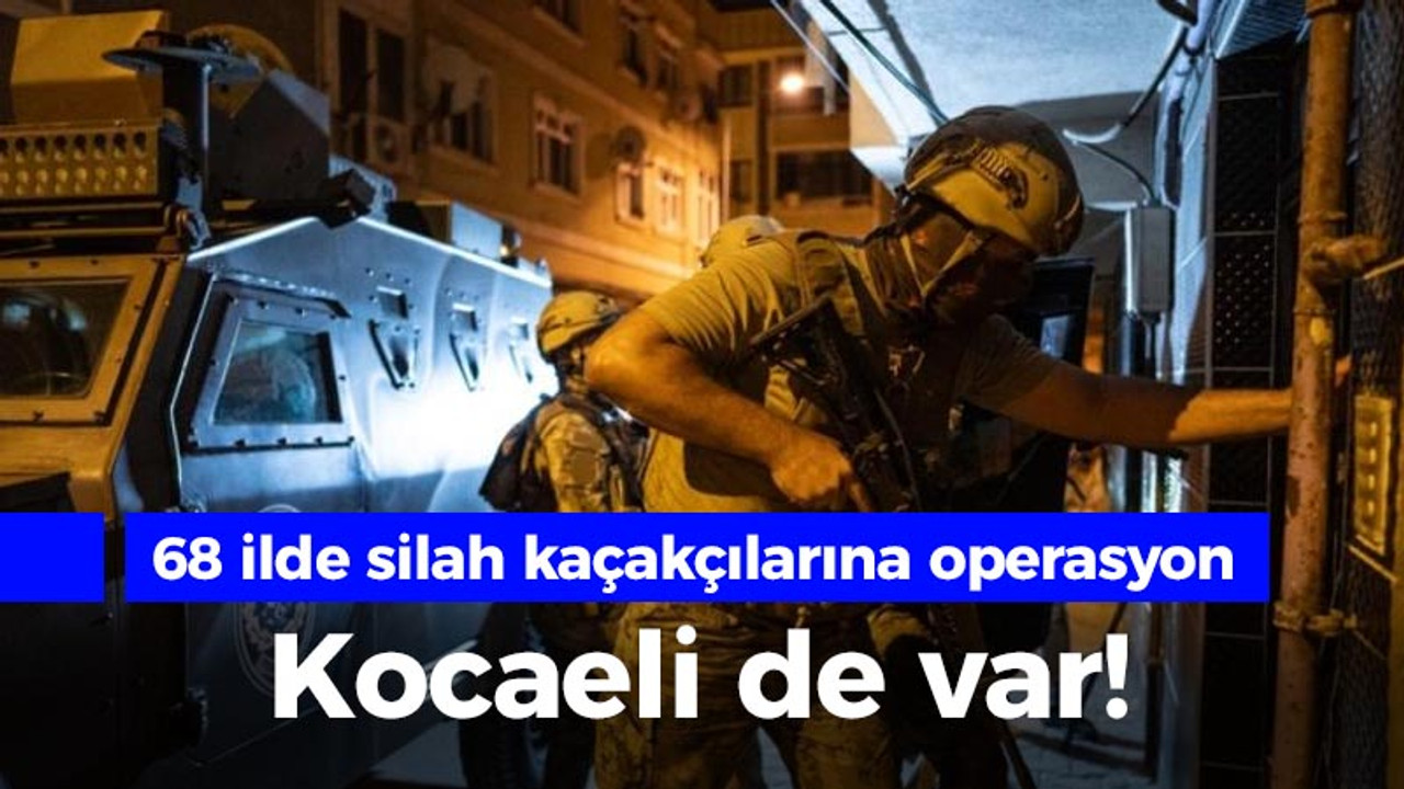 68 ilde silah kaçakçılarına operasyon: Kocaeli de var!