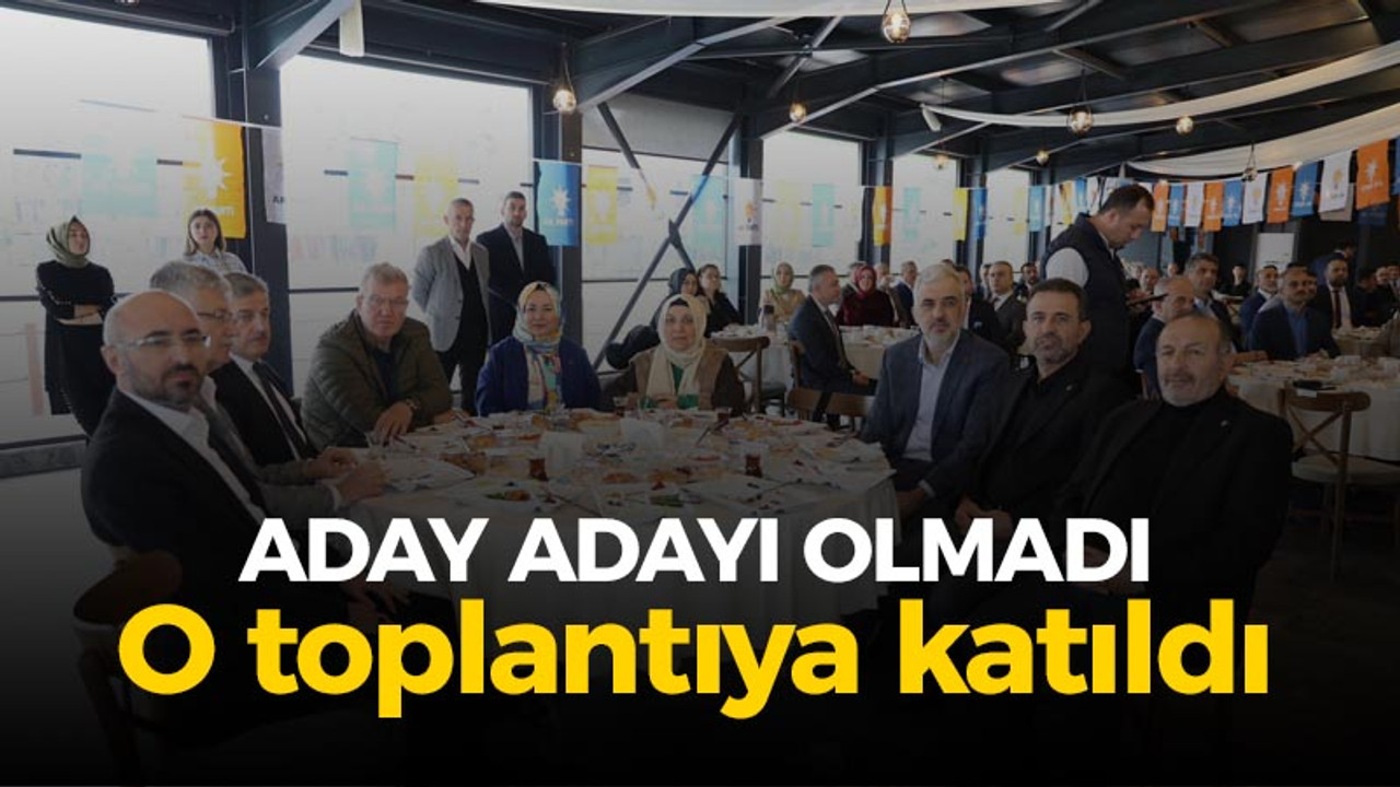 Aday adayı olmadı, ama o toplantıdaydı