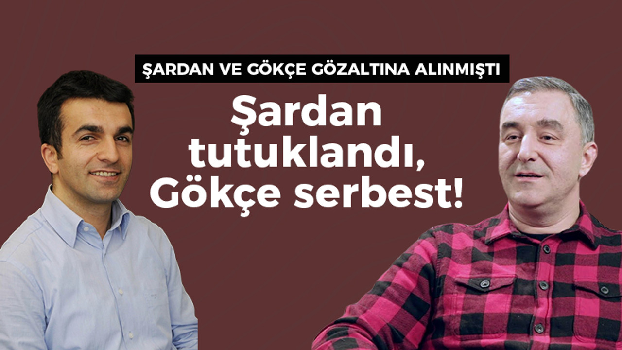 Gözaltına alınan iki gazeteciden Gökçe serbest bırakıldı, Şardan tutuklandı