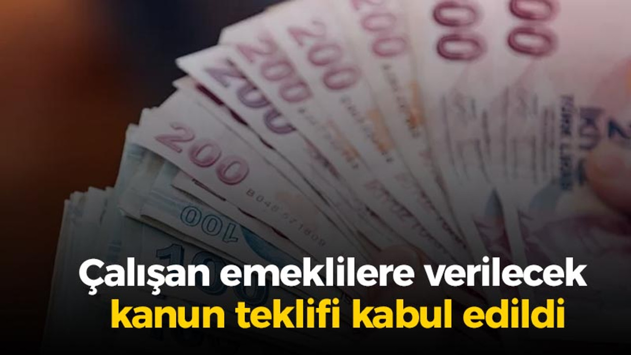 Çalışan emeklilere verilecek kanun teklifi kabul edildi