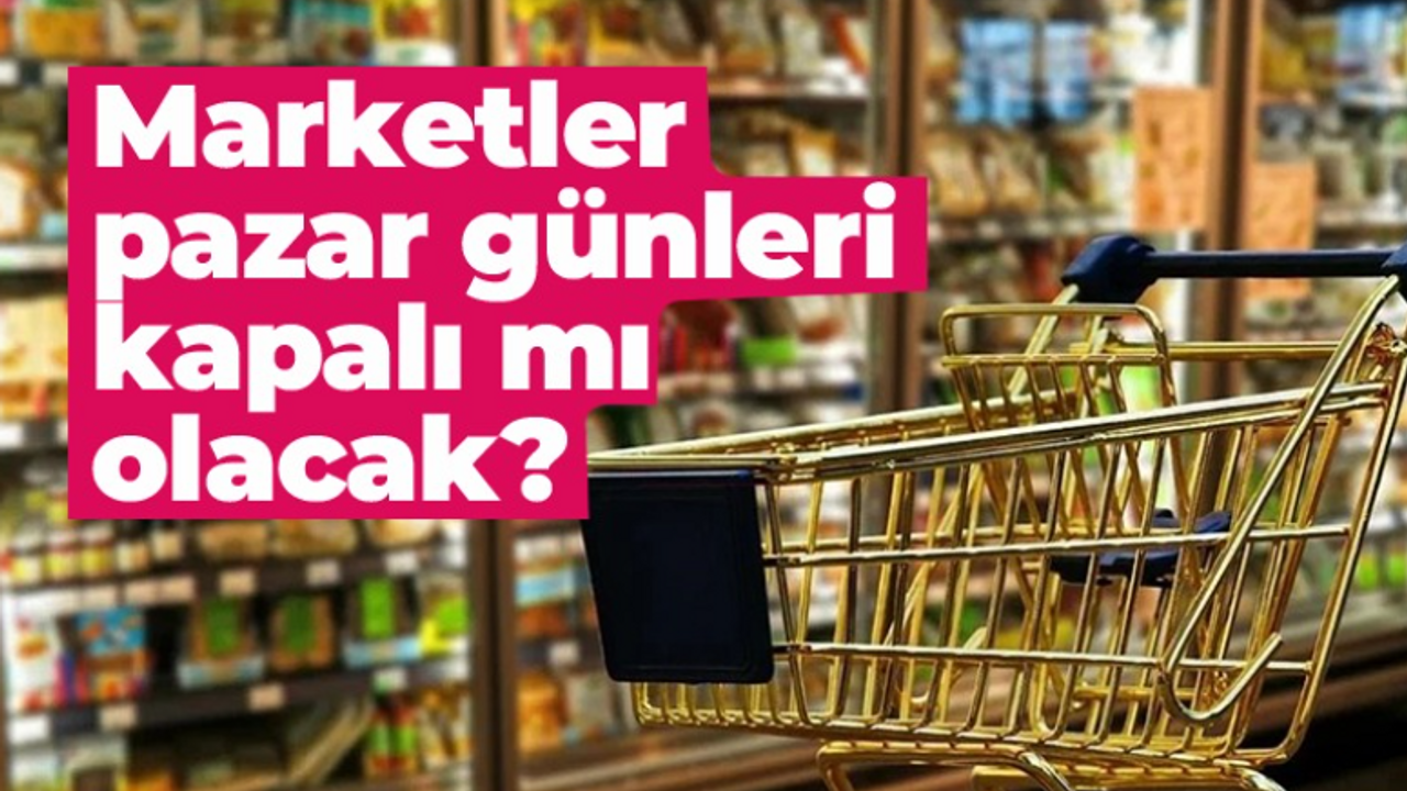 Marketler pazar günleri kapalı mı olacak?