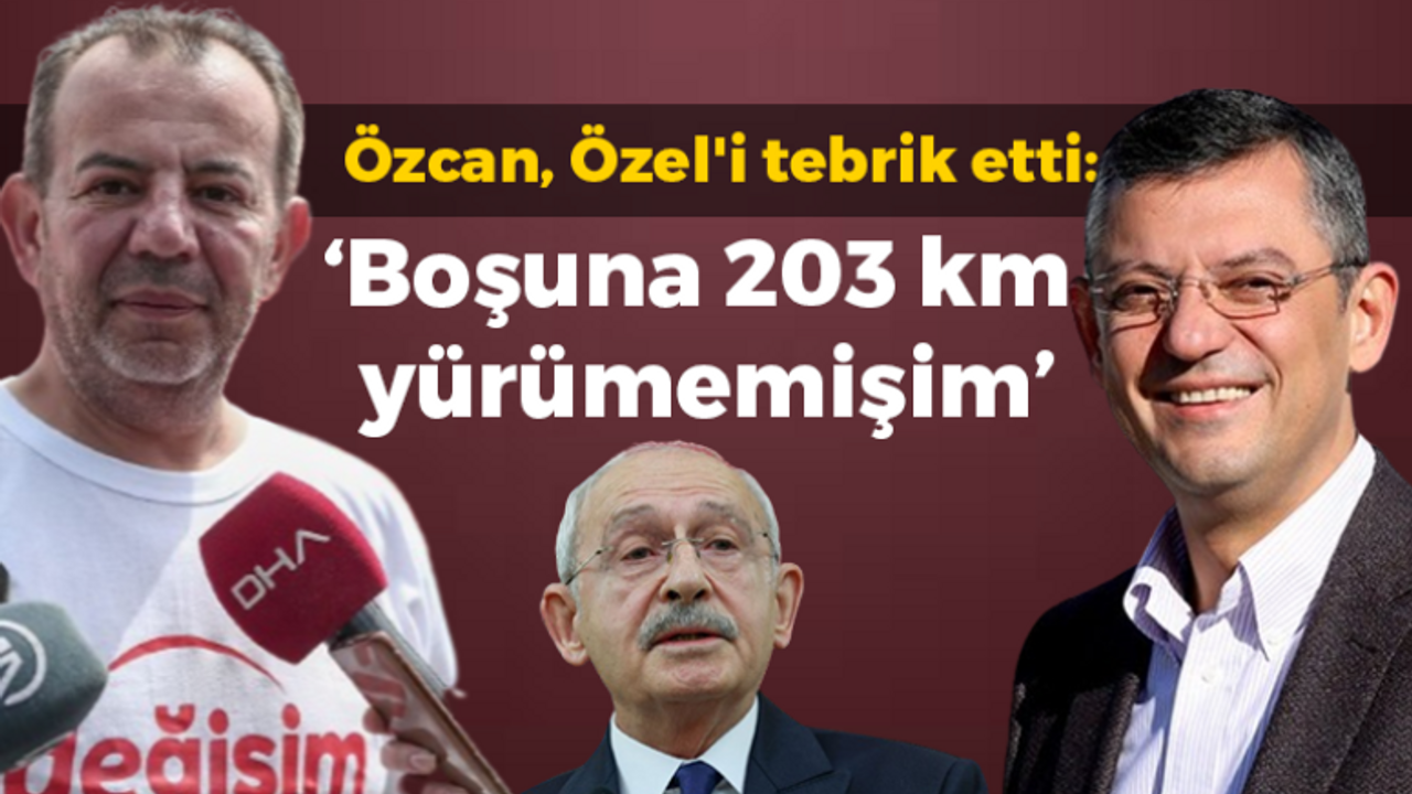 Özcan, Özel'i tebrik etti: "Boşuna 203 kilometre yürümemişim"