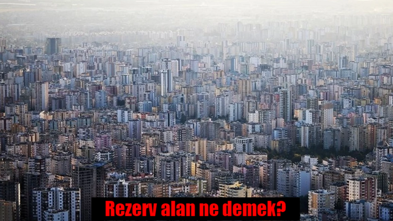 Rezerv alan ne demek? Kentsel dönüşüm rezerv alan ilan edilmesi ne anlama gelir?