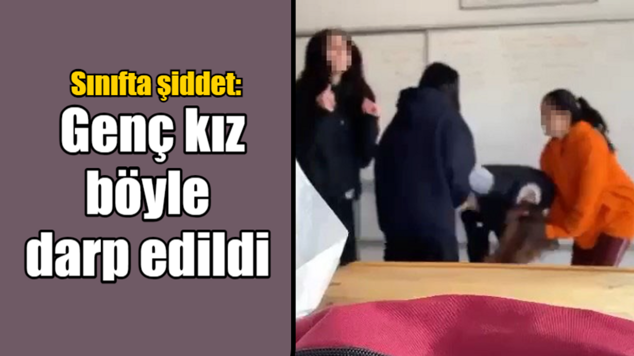 Sınıfta şiddet: Genç kız böyle darp edildi