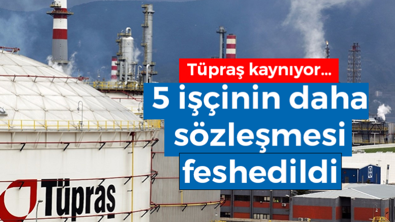 Tüpraş kaynıyor… 5 işçinin daha sözleşmesi feshedildi