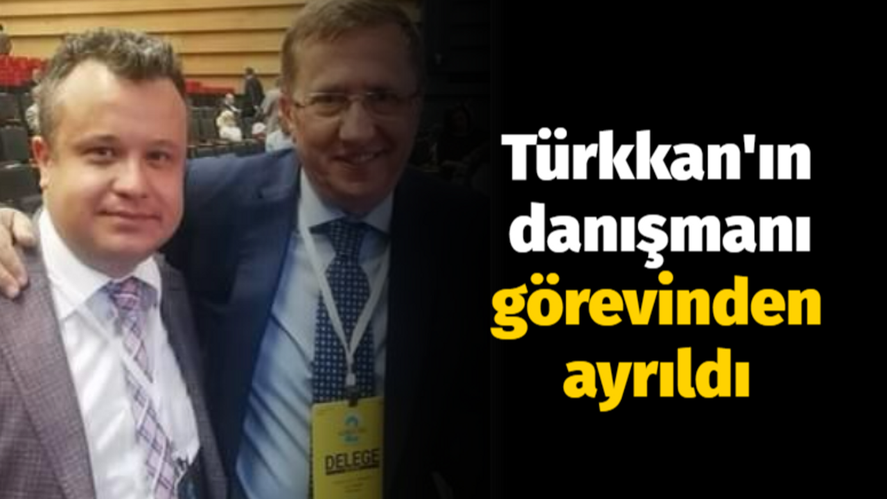 Türkkan'ın danışmanı görevinden ayrıldı