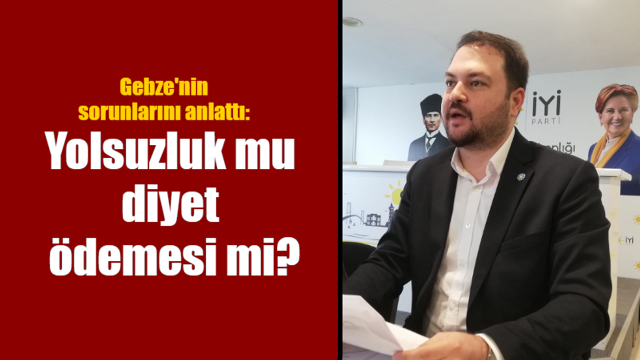 Uğur Demir Gebze'nin sorunlarını anlattı: Yolsuzluk mu diyet ödemesi mi?