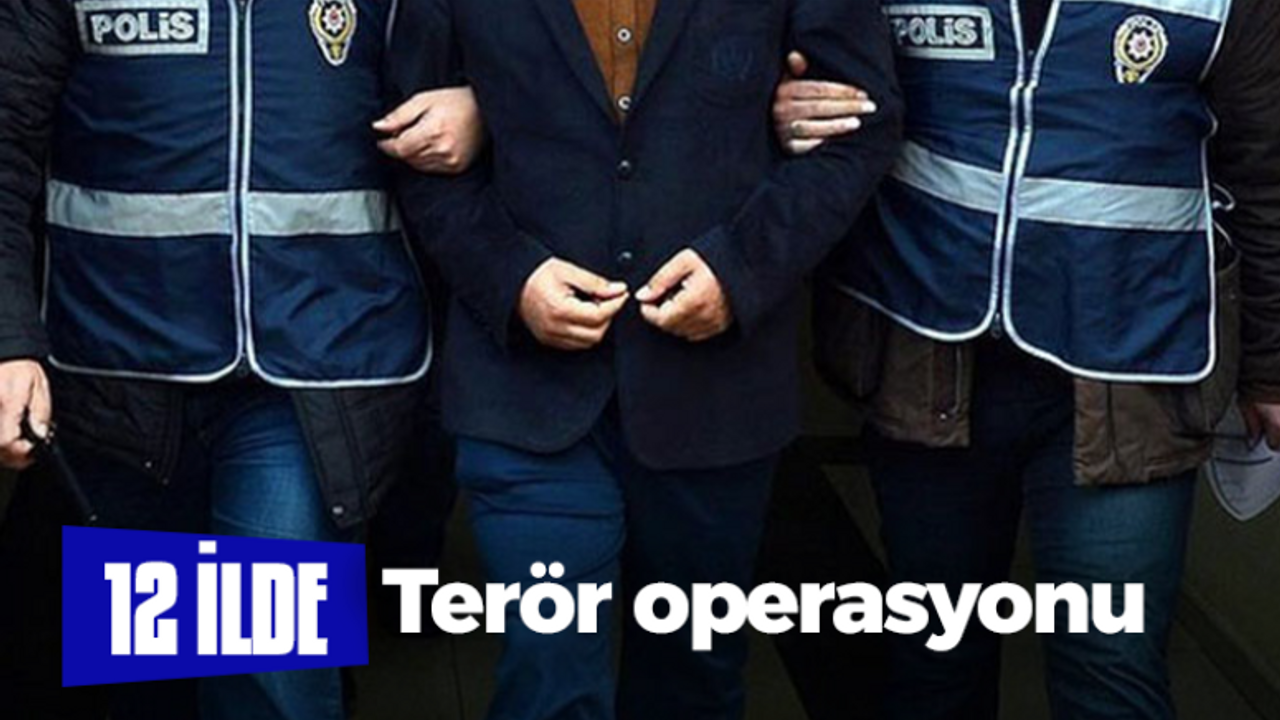 12 ilde terör operasyonu!