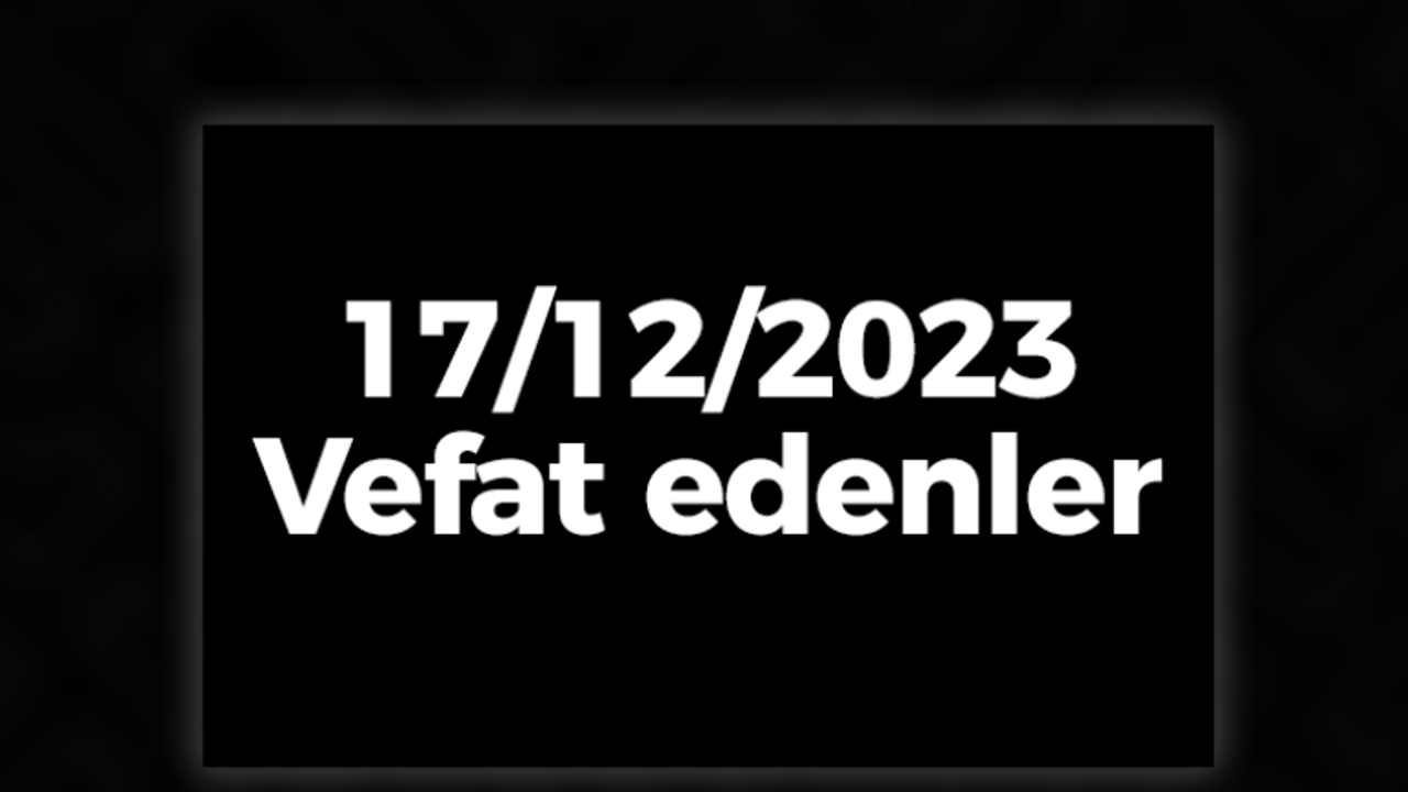 17/12/2023 vefat edenler