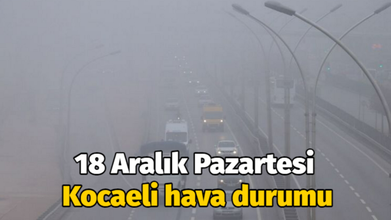 18 Aralık Pazartesi Kocaeli hava durumu