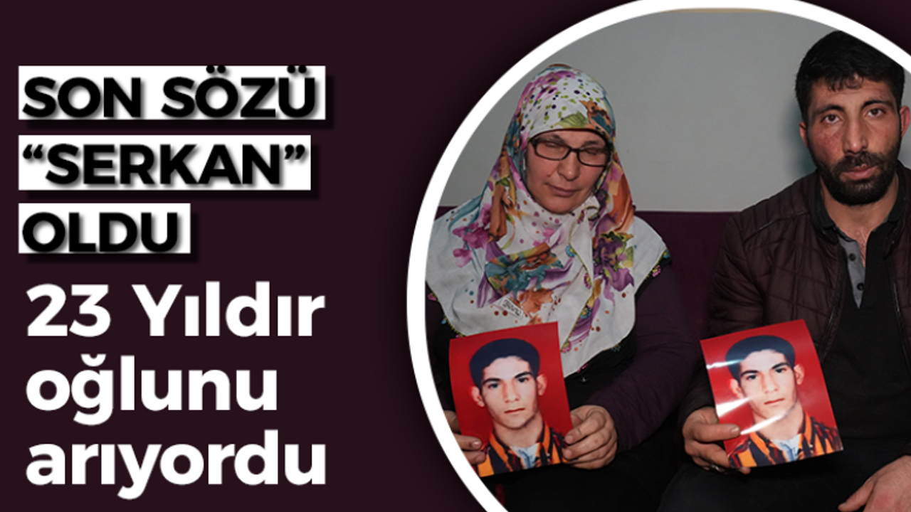 23 yıldır oğlunu arayan babanın son sözü "Serkan" oldu