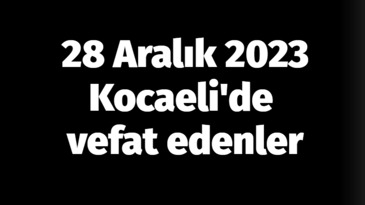 28 Aralık 2023 Kocaeli'de vefat edenler