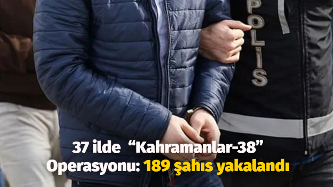 37 ilde “Kahramanlar-38” Operasyonu: 189 şahıs yakalandı