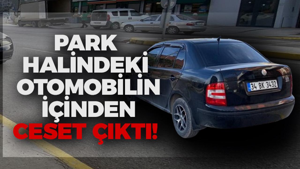 Park halindeki otomobilin içinden ceset çıktı!