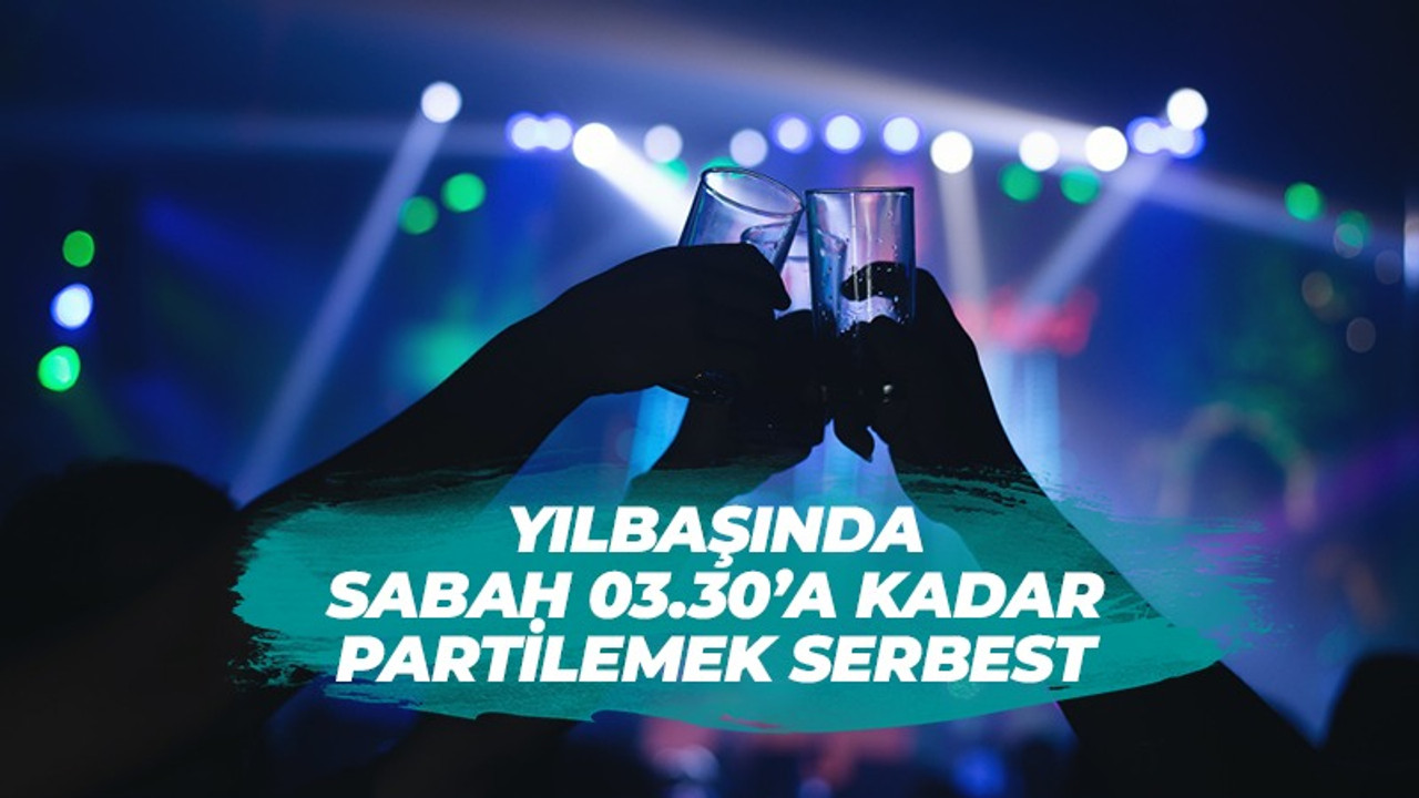 Yılbaşında sabah 3 buçuğa kadar partilemek serbest!