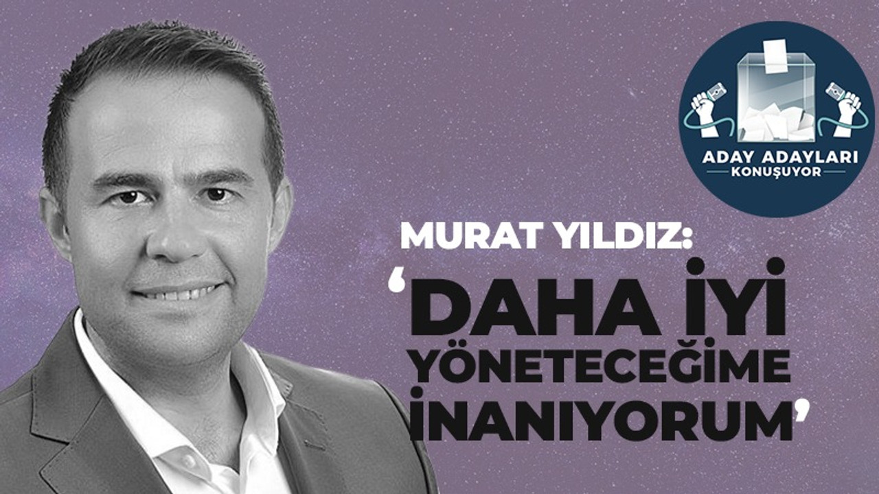 Murat Yıldız: Daha iyi yöneteceğime inanıyorum